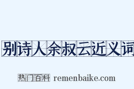 别诗人余叔云近义词是什么意思的图片